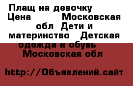 Плащ на девочку 500 ₽ › Цена ­ 500 - Московская обл. Дети и материнство » Детская одежда и обувь   . Московская обл.